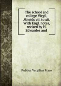 The school and college Virgil, ?neids vii. to xii. With Engl. notes, revised by H. Edwardes and .