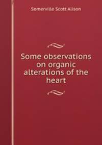 Some observations on organic alterations of the heart