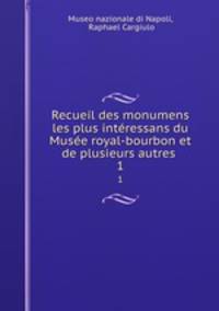 Recueil des monumens les plus interessans du Musee royal-bourbon et de plusieurs autres collections particulieres