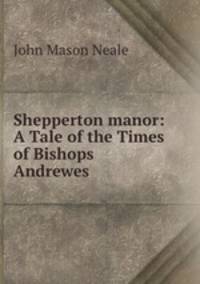 Shepperton manor: A Tale of the Times of Bishops Andrewes