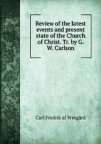Review of the latest events and present state of the Church of Christ. Tr. by G.W. Carlson