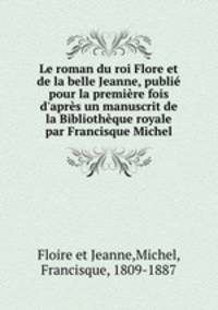 Le roman du roi Flore et de la belle Jeanne, publie pour la premiere fois d
