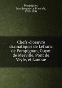 Chefs-d`oeuvre dramatiques de Lefranc de Pompignan, Guyot de Merville, Pont de Veyle, et Lanoue