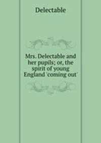 Mrs. Delectable and her pupils; or, the spirit of young England `coming out`.
