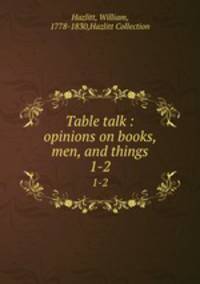 Table talk : opinions on books, men, and things. 1-2