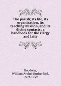 The parish; its life, its organization, its teaching mission, and its divine contacts; a handbook for the clergy and laity