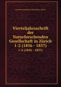 Vierteljahrsschrift der Naturforschenden Gesellschaft in Zrich. 1-2 (1856 - 1857)