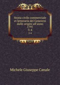 Storia civile commerciale et letteraria dei Genovesi dalle origini all`anno 1797. 3-4