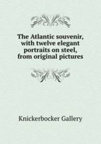 The Atlantic souvenir, with twelve elegant portraits on steel, from original pictures