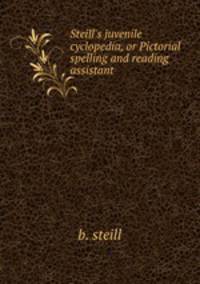 Steill`s juvenile cyclopedia, or Pictorial spelling and reading assistant