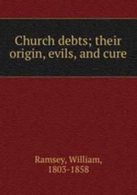 Church debts; their origin, evils, and cure