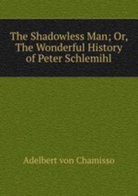 The Shadowless Man; Or, The Wonderful History of Peter Schlemihl