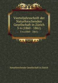 Vierteljahrsschrift der Naturforschenden Gesellschaft in Zrich. 5-6 (1860 - 1861)