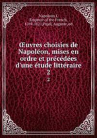 uvres choisies de Napoleon, mises en ordre et precedees d`une etude litteraire. 2