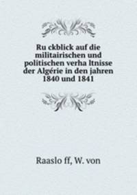 Ru?ckblick auf die militairischen und politischen verha?ltnisse der Alge?rie in den jahren 1840 und 1841