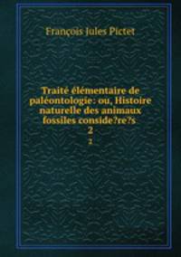 Trait lmentaire de palontologie: ou, Histoire naturelle des animaux fossiles conside?re?s .. 2