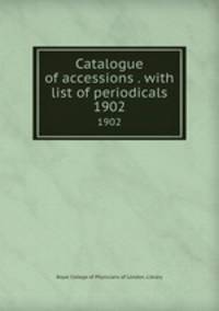Catalogue of accessions . with list of periodicals. 1902