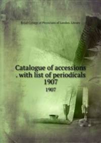 Catalogue of accessions . with list of periodicals. 1907