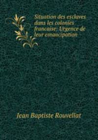 Situation des esclaves dans les colonies francaise: Urgence de leur emancipation.