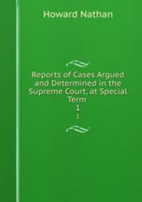 Reports of Cases Argued and Determined in the Supreme Court, at Special Term .. 1