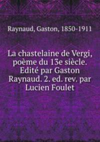 La chastelaine de Vergi, poeme du 13e siecle. Edite par Gaston Raynaud. 2. ed. rev. par Lucien Foulet