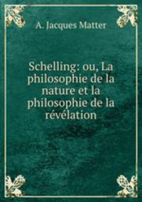 Schelling: ou, La philosophie de la nature et la philosophie de la rvlation