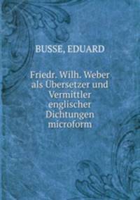 Friedr. Wilh. Weber als Ubersetzer und Vermittler englischer Dichtungen microform