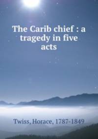 The Carib chief : a tragedy in five acts