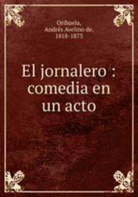 El jornalero : comedia en un acto