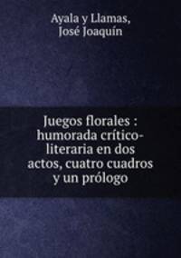 Juegos florales : humorada critico-literaria en dos actos, cuatro cuadros y un prologo