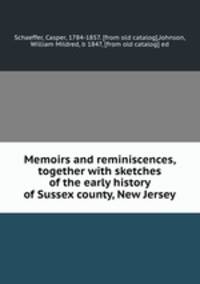 Memoirs and reminiscences, together with sketches of the early history of Sussex county, New Jersey