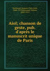Aiol; chanson de geste, pub. d`aprs le manuscrit unique de Paris