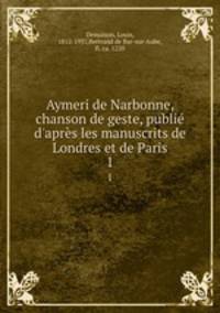 Aymeri de Narbonne, chanson de geste, publi d`aprs les manuscrits de Londres et de Paris. 1