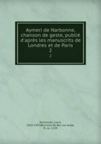Aymeri de Narbonne, chanson de geste, publi d`aprs les manuscrits de Londres et de Paris. 2