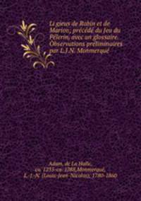 Li gieus de Robin et de Marion; prcd du Jeu du Plerin, avec un glossaire. bservations prliminaires par L.J.N. Monmerqu