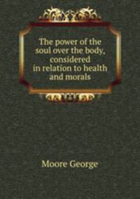 The power of the soul over the body, considered in relation to health and morals