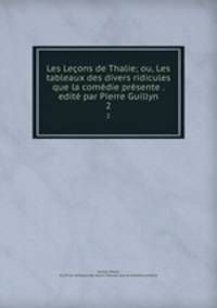 Les Leons de Thalie; ou, Les tableaux des divers ridicules que la comdie prsente . edit par Pierre Guillyn. 2