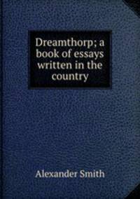 Dreamthorp; a book of essays written in the country