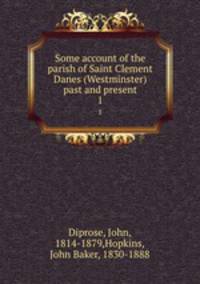 Some account of the parish of Saint Clement Danes (Westminster) past and present. 1