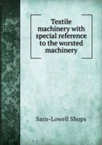 Textile machinery with special reference to the worsted machinery