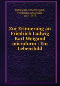 Zur Erinnerung an Friedrich Ludwig Karl Weigand microform : Ein Lebensbild