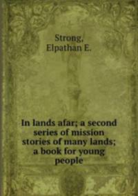 In lands afar; a second series of mission stories of many lands; a book for young people