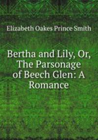 Bertha and Lily, Or, The Parsonage of Beech Glen: A Romance