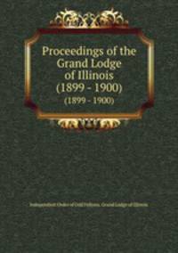 Proceedings of the Grand Lodge of Illinois. (1899 - 1900)