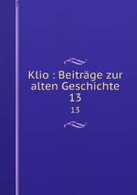 Klio : Beitrge zur alten Geschichte. 13