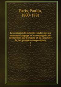 Les romans de la table ronde; mis en nouveau langage et accompagns de recherches sur l`origine et la caractre de ces grandes compositions. 5