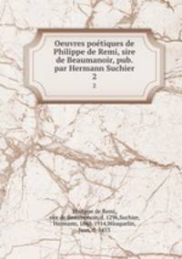 Oeuvres potiques de Philippe de Remi, sire de Beaumanoir, pub. par Hermann Suchier. 2