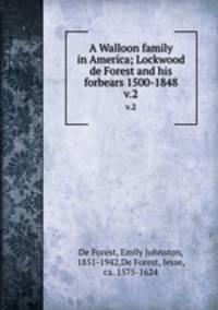 A Walloon family in America; Lockwood de Forest and his forbears 1500-1848. v.2