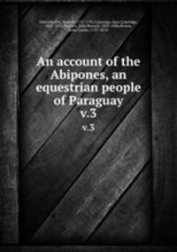 An account of the Abipones, an equestrian people of Paraguay. v.3
