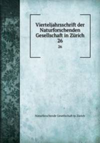 Vierteljahrsschrift der Naturforschenden Gesellschaft in Zrich. 26